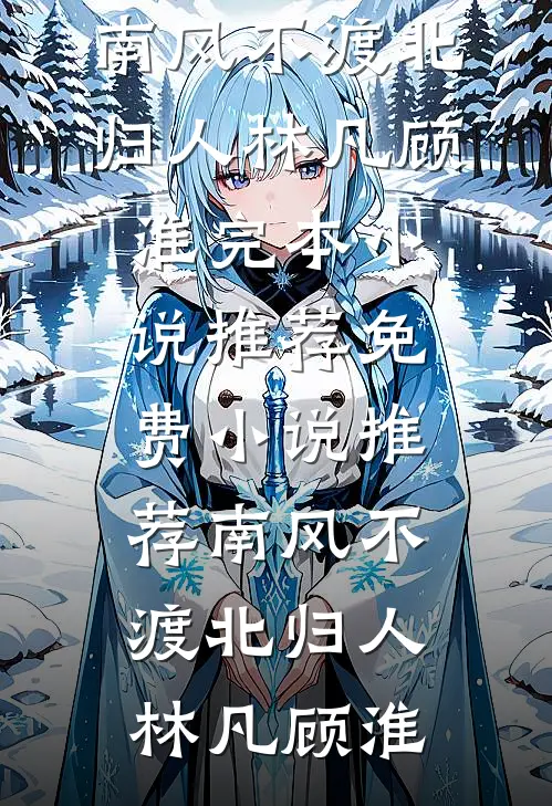 南风不渡北归人林凡顾淮完本小说推荐_免费小说推荐南风不渡北归人(林凡顾淮)
