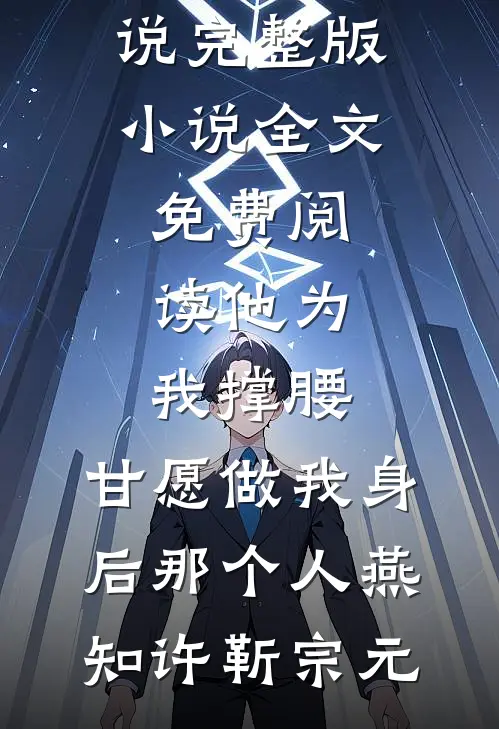 他为我撑腰，甘愿做我身后那个人(燕知许靳宗元)完本完结小说_完整版小说全文免费阅读他为我撑腰，甘愿做我身后那个人(燕知许靳宗元)