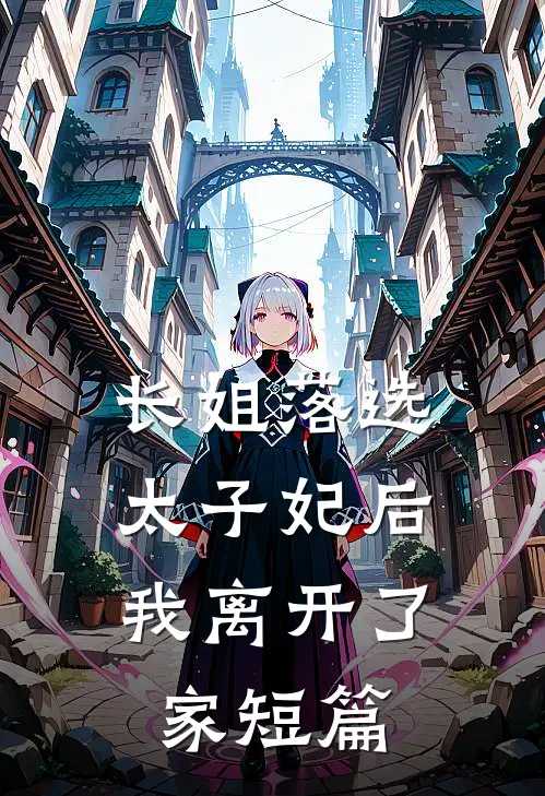 长姐落选太子妃后，我离开了家短篇
