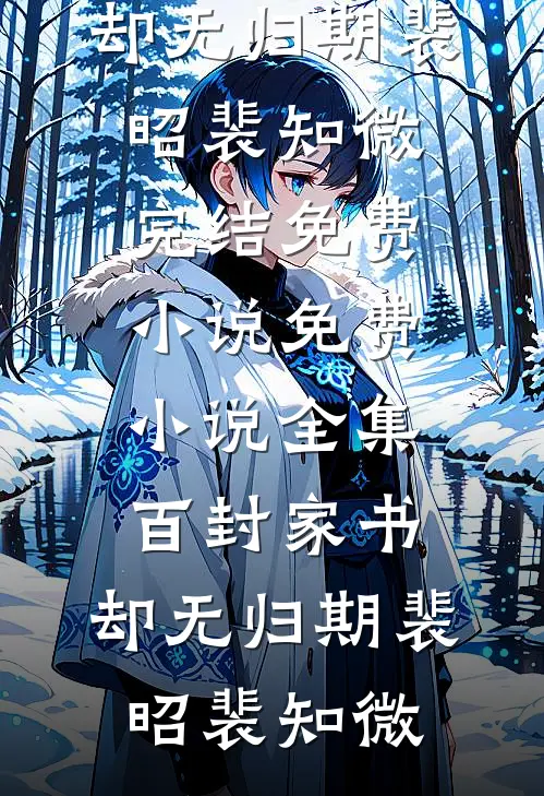 百封家书，却无归期裴昭裴知微完结免费小说_免费小说全集百封家书，却无归期裴昭裴知微