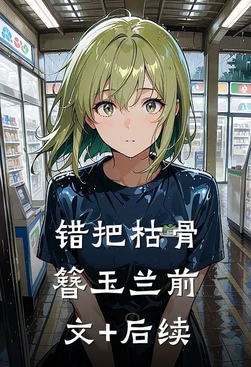 错把枯骨簪玉兰前文+后续