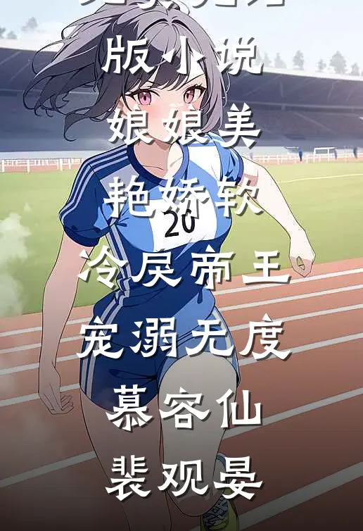 娘娘美艳娇软，冷戾帝王宠溺无度慕容仙裴观晏免费小说全集_免费完结版小说娘娘美艳娇软，冷戾帝王宠溺无度(慕容仙裴观晏)