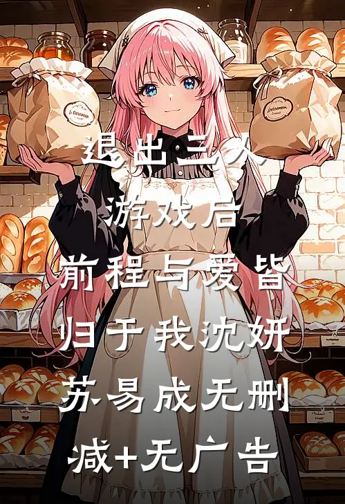退出三人游戏后，前程与爱皆归于我沈妍苏易成无删减+无广告