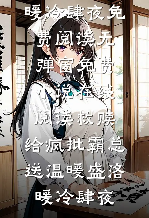 救赎：给疯批霸总送温暖(盛洛暖冷肆夜)免费阅读无弹窗_免费小说在线阅读救赎：给疯批霸总送温暖盛洛暖冷肆夜