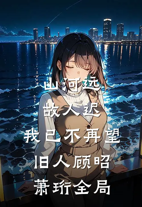 山河远，故人迟，我已不再望旧人顾昭萧珩全局