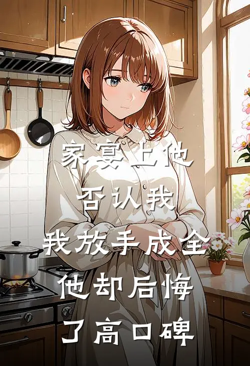 家宴上他否认我，我放手成全他却后悔了高口碑