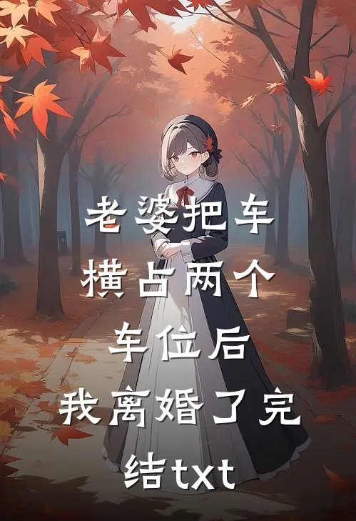 老婆把车横占两个车位后，我离婚了完结txt