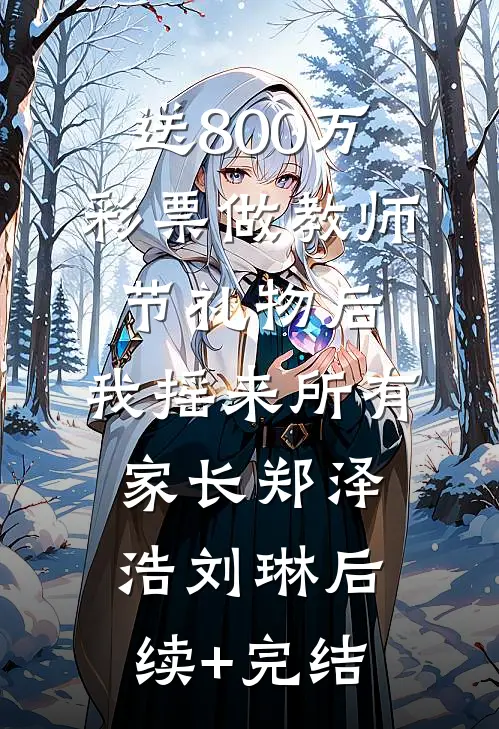 送800万彩票做教师节礼物后，我摇来所有家长郑泽浩刘琳后续+完结
