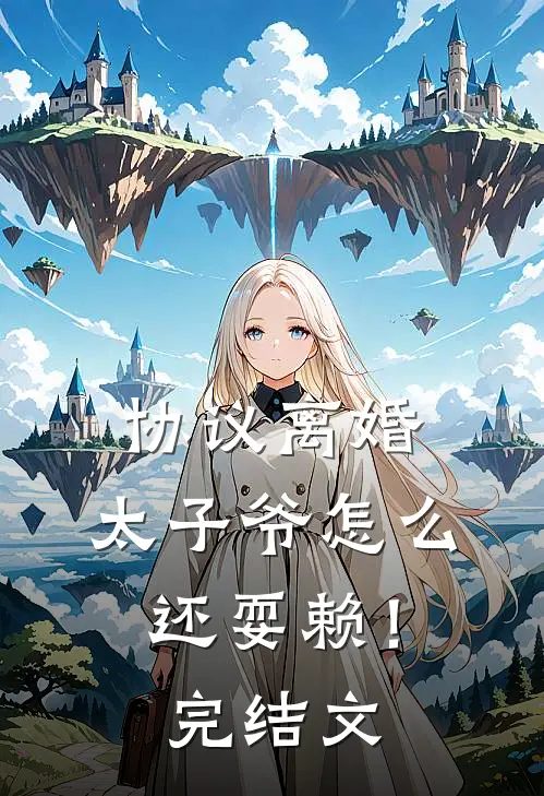 协议离婚，太子爷怎么还耍赖！完结文