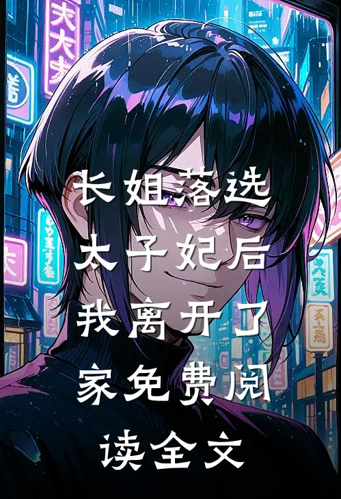 长姐落选太子妃后，我离开了家免费阅读全文