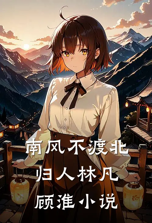 南风不渡北归人林凡顾淮小说
