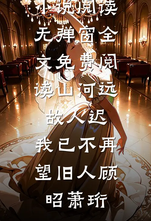 山河远，故人迟，我已不再望旧人(顾昭萧珩)热门小说阅读_无弹窗全文免费阅读山河远，故人迟，我已不再望旧人顾昭萧珩