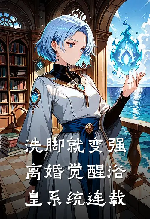 洗脚就变强：离婚觉醒浴皇系统连载