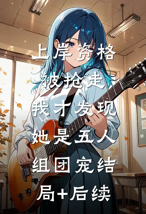上岸资格被抢走，我才发现她是五人组团宠结局+后续