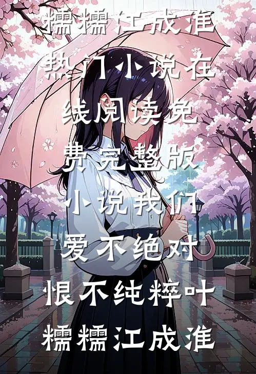 我们爱不绝对，恨不纯粹(叶糯糯江成淮)热门小说在线阅读_免费完整版小说我们爱不绝对，恨不纯粹叶糯糯江成淮