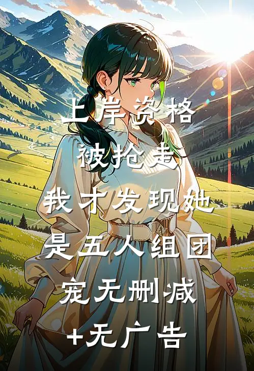上岸资格被抢走，我才发现她是五人组团宠无删减+无广告