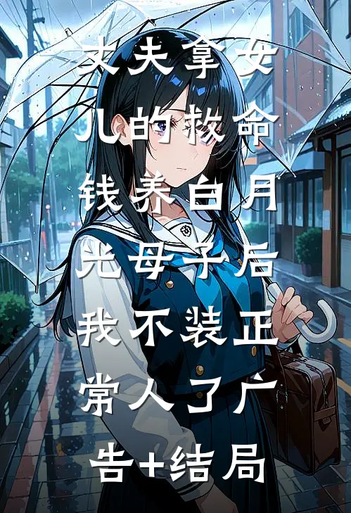 丈夫拿女儿的救命钱养白月光母子后，我不装正常人了广告+结局