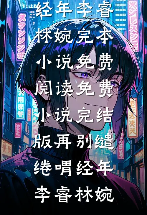 再别缱绻喟经年(李睿林婉)完本小说免费阅读_免费小说完结版再别缱绻喟经年(李睿林婉)
