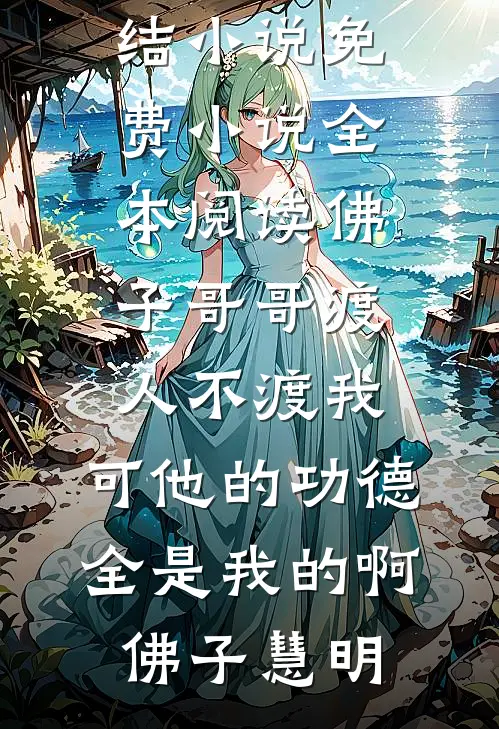 佛子哥哥渡人不渡我，可他的功德全是我的啊(佛子慧明)热门完结小说_免费小说全本阅读佛子哥哥渡人不渡我，可他的功德全是我的啊(佛子慧明)