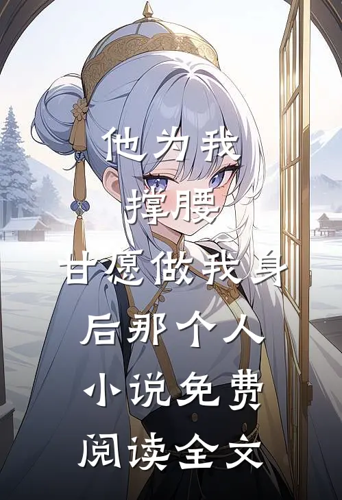 他为我撑腰，甘愿做我身后那个人小说免费阅读全文