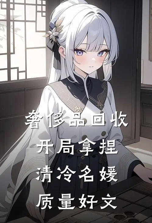 奢侈品回收，开局拿捏清冷名媛质量好文