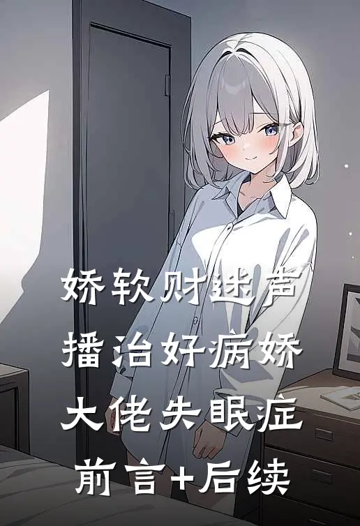 娇软财迷声播治好病娇大佬失眠症前言+后续