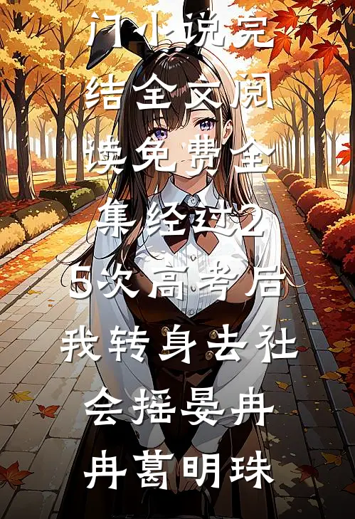 经过2.5次高考后，我转身去社会摇晏冉冉葛明珠热门小说完结_全文阅读免费全集经过2.5次高考后，我转身去社会摇晏冉冉葛明珠