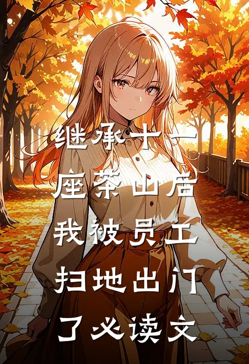继承十一座茶山后，我被员工扫地出门了必读文