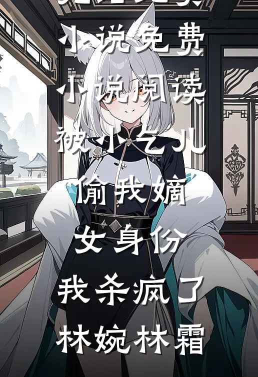 被小乞儿偷我嫡女身份，我杀疯了林婉林霜完结免费小说_免费小说阅读被小乞儿偷我嫡女身份，我杀疯了林婉林霜