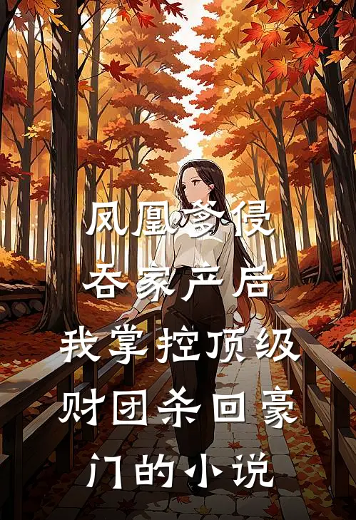 凤凰爹侵吞家产后，我掌控顶级财团杀回豪门的小说