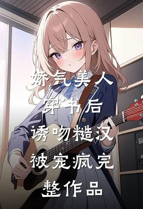 娇气美人穿书后，诱吻糙汉被宠疯完整作品