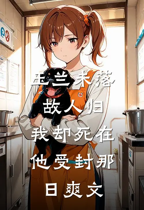 玉兰未落故人归，我却死在他受封那日爽文