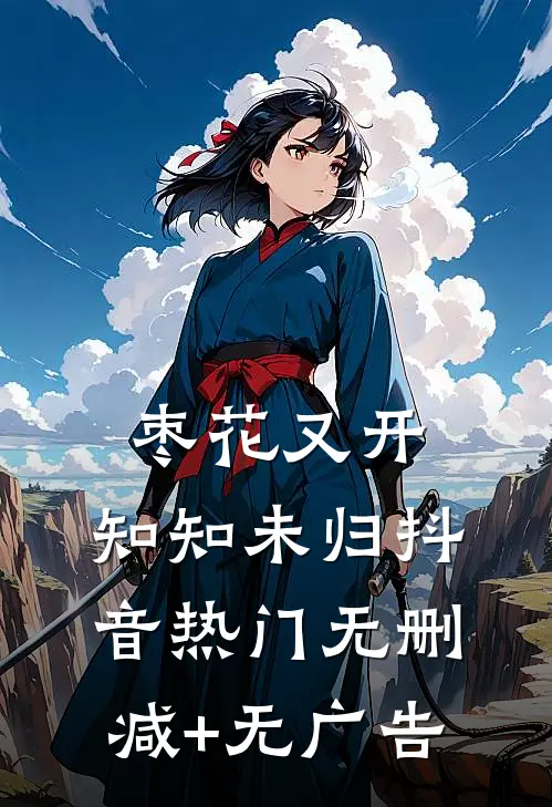 枣花又开，知知未归抖音热门无删减+无广告