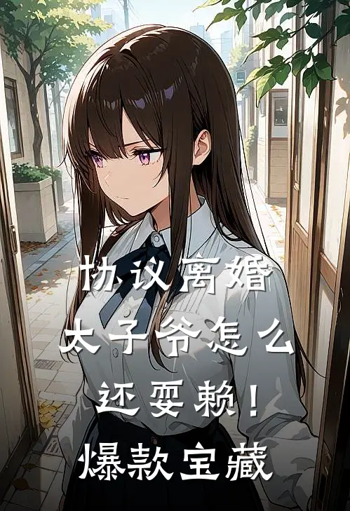 协议离婚，太子爷怎么还耍赖！爆款宝藏