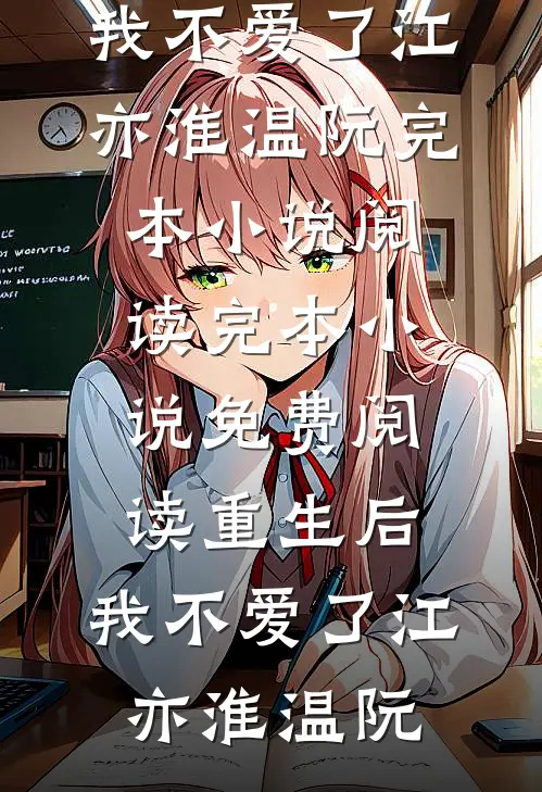 重生后，我不爱了江亦淮温阮完本小说阅读_完本小说免费阅读重生后，我不爱了(江亦淮温阮)