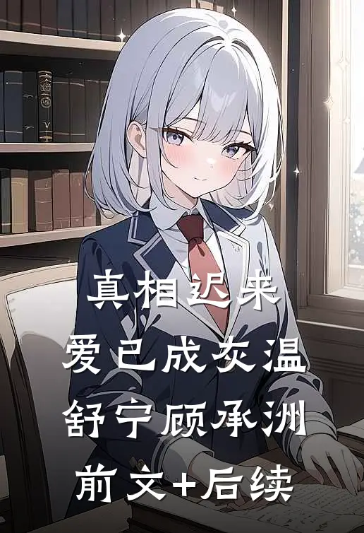 真相迟来，爱已成灰温舒宁顾承洲前文+后续