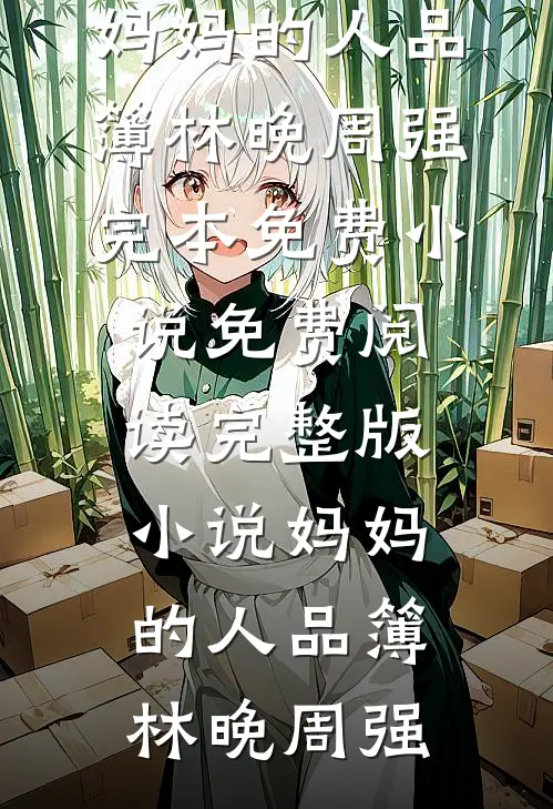 妈妈的人品簿林晚周强完本免费小说_免费阅读完整版小说妈妈的人品簿林晚周强