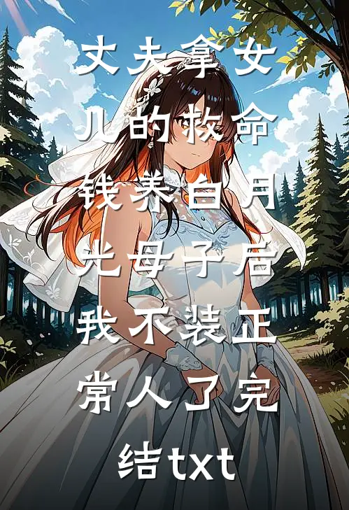 丈夫拿女儿的救命钱养白月光母子后，我不装正常人了完结txt