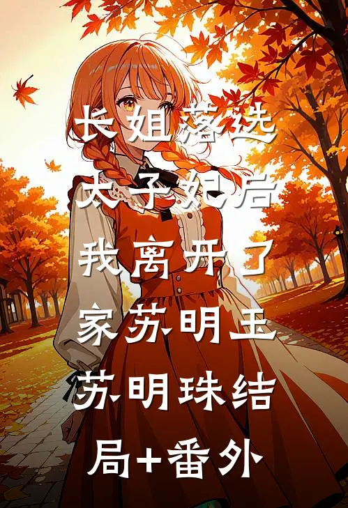 长姐落选太子妃后，我离开了家苏明玉苏明珠结局+番外