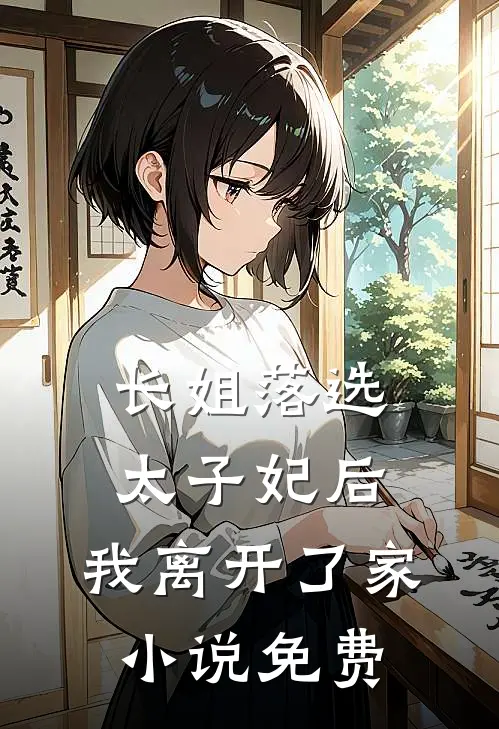 长姐落选太子妃后，我离开了家小说免费