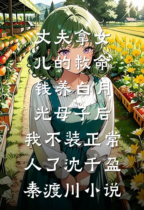 丈夫拿女儿的救命钱养白月光母子后，我不装正常人了沈千盈秦渡川小说