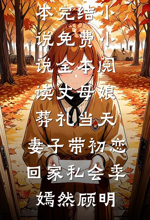 丈母娘葬礼当天，妻子带初恋回家私会季嫣然顾明完本完结小说_免费小说全本阅读丈母娘葬礼当天，妻子带初恋回家私会(季嫣然顾明)