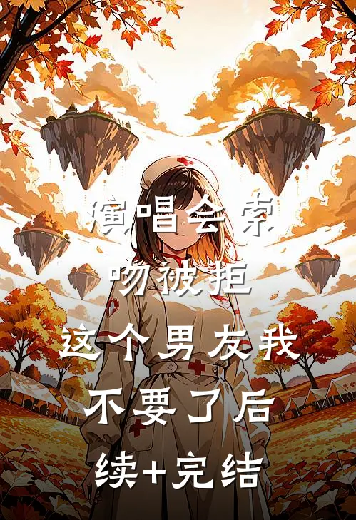 演唱会索吻被拒，这个男友我不要了后续+完结