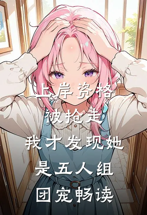 上岸资格被抢走，我才发现她是五人组团宠畅读