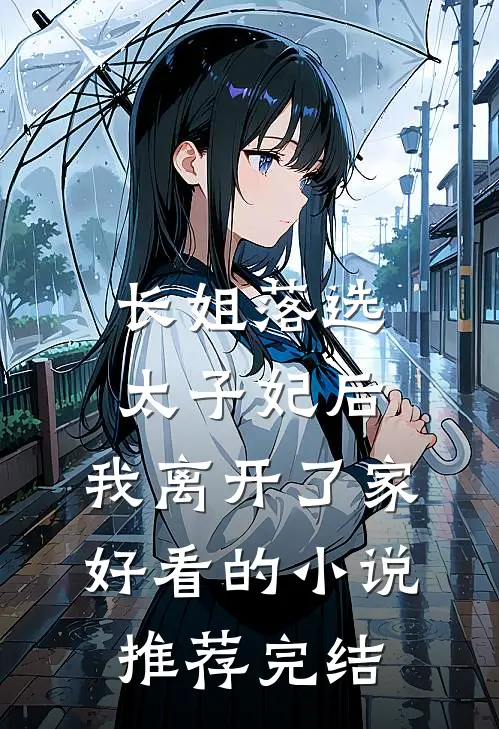 长姐落选太子妃后，我离开了家好看的小说推荐完结