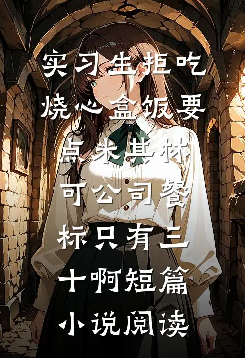 实习生拒吃烧心盒饭要点米其林，可公司餐标只有三十啊短篇小说阅读