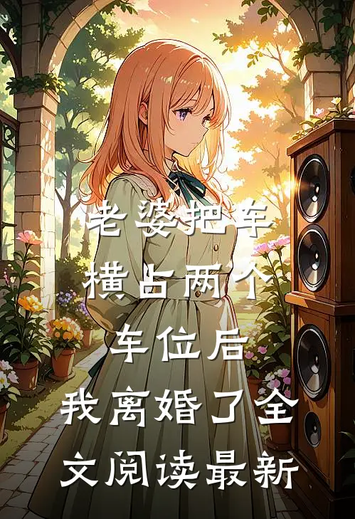 老婆把车横占两个车位后，我离婚了全文阅读最新