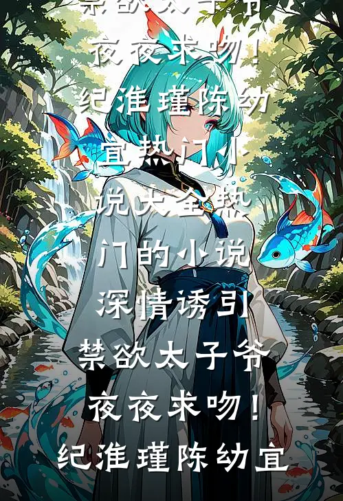 深情诱引，禁欲太子爷夜夜求吻！(纪淮瑾陈幼宜)热门小说大全_热门的小说深情诱引，禁欲太子爷夜夜求吻！纪淮瑾陈幼宜