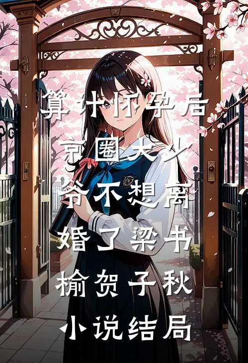 算计怀孕后京圈大少爷不想离婚了梁书榆贺子秋小说结局