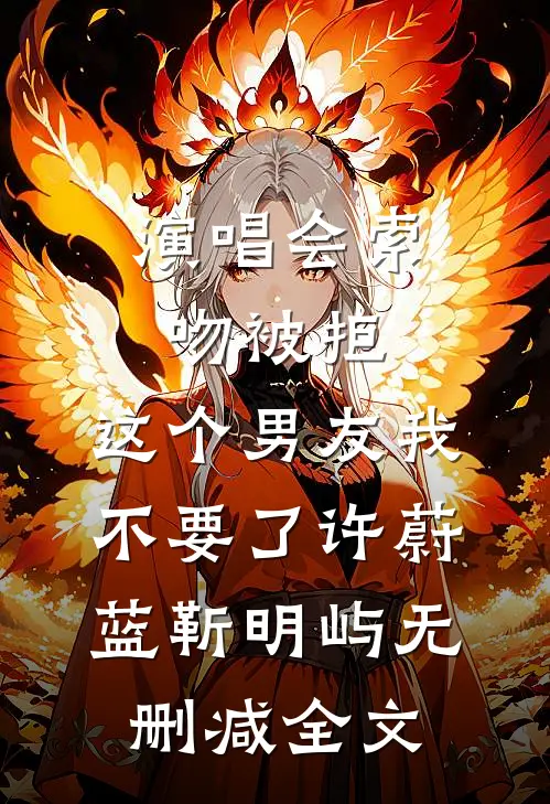 演唱会索吻被拒，这个男友我不要了许蔚蓝靳明屿无删减全文
